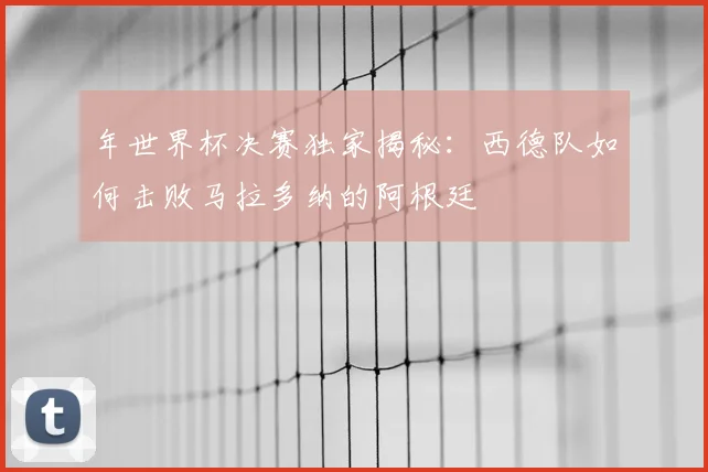 年世界杯决赛独家揭秘：西德队如何击败马拉多纳的阿根廷