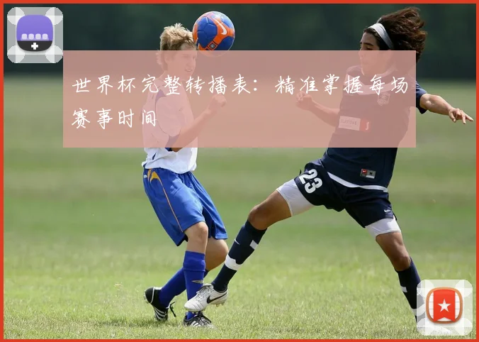 世界杯完整转播表：精准掌握每场赛事时间