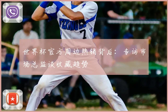 世界杯官方周边热销背后：专访市场总监谈收藏趋势