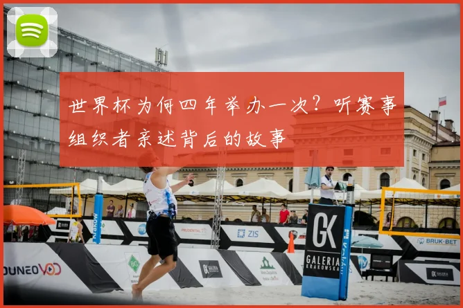 世界杯为何四年举办一次?听赛事组织者亲述背后的故事