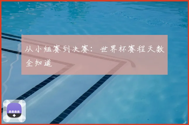 从小组赛到决赛：世界杯赛程天数全知道