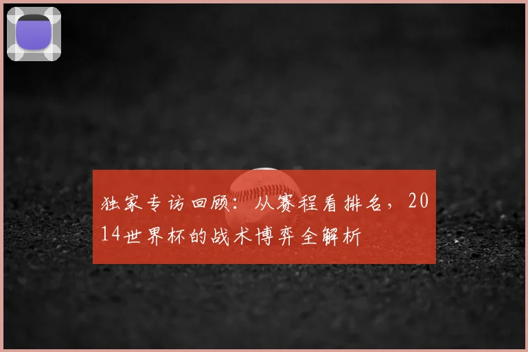 独家专访回顾：从赛程看排名，2014世界杯的战术博弈全解析