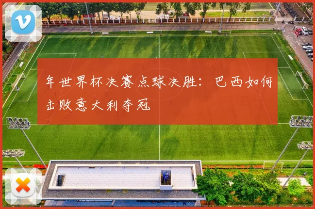 年世界杯决赛点球决胜：巴西如何击败意大利夺冠