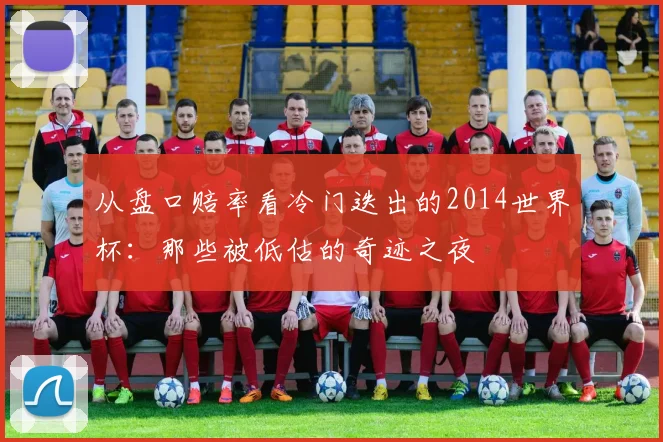 从盘口赔率看冷门迭出的2014世界杯:那些被低估的奇迹之夜