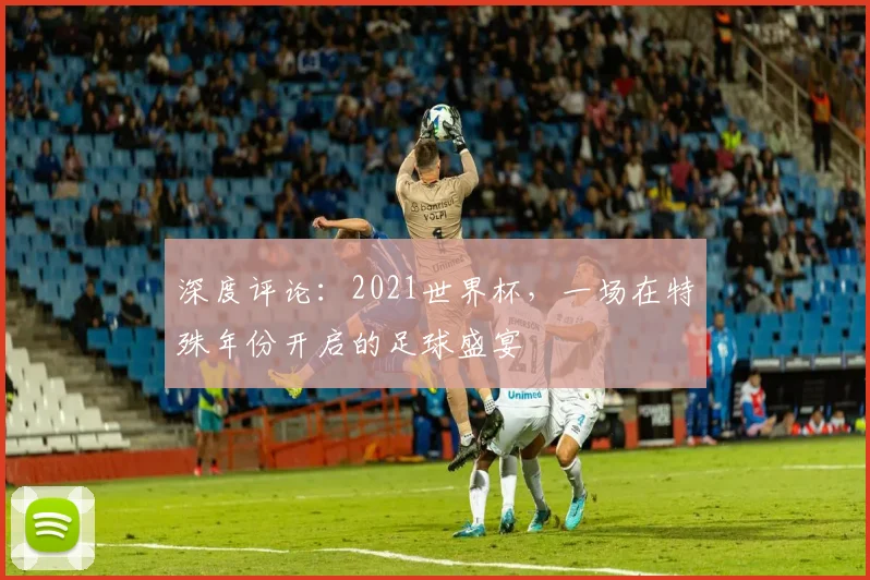 深度评论：2021世界杯，一场在特殊年份开启的足球盛宴