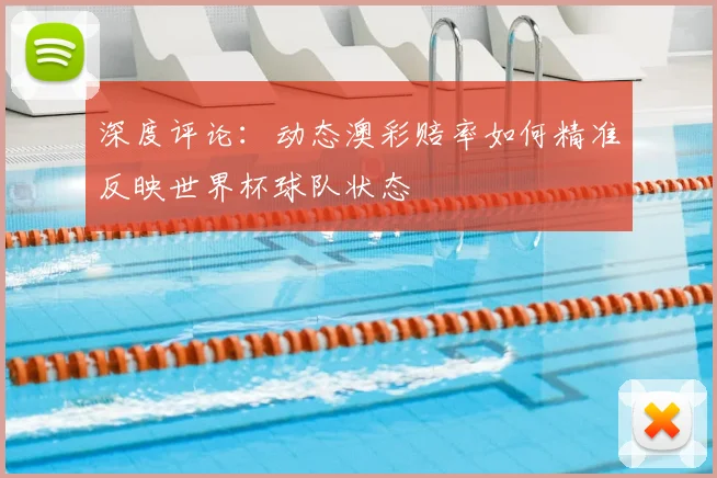 深度评论：动态澳彩赔率如何精准反映世界杯球队状态