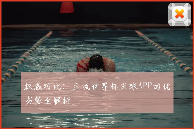权威对比：主流世界杯买球APP的优劣势全解析