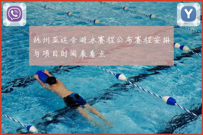 杭州亚运会游泳赛程公布赛程安排与项目时间表看点