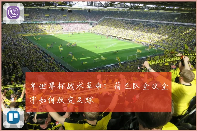 年世界杯战术革命：荷兰队全攻全守如何改变足球