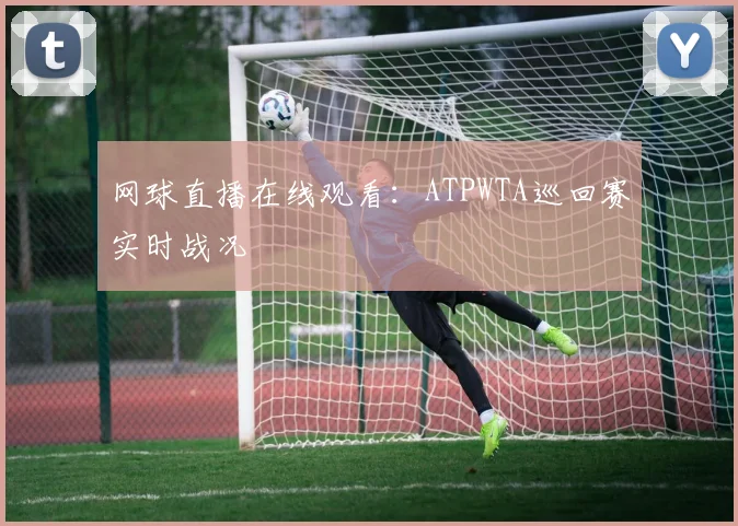 网球直播在线观看：ATPWTA巡回赛实时战况