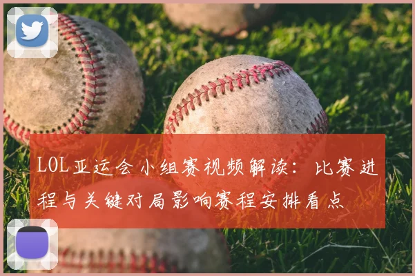 LOL亚运会小组赛视频解读：比赛进程与关键对局影响赛程安排看点