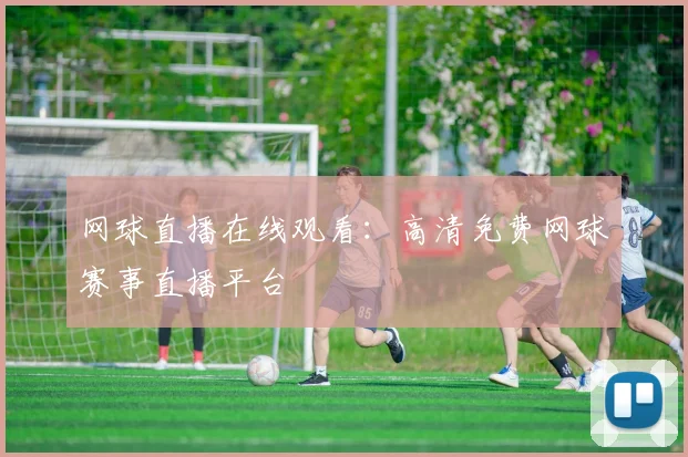 网球直播在线观看：高清免费网球赛事直播平台