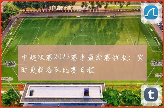 中超联赛2023赛季最新赛程表：实时更新各队比赛日程