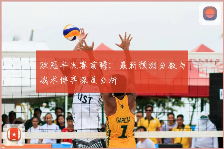 欧冠半决赛前瞻：最新预测分数与战术博弈深度分析