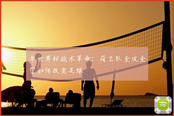 年世界杯战术革命：荷兰队全攻全守如何改变足球