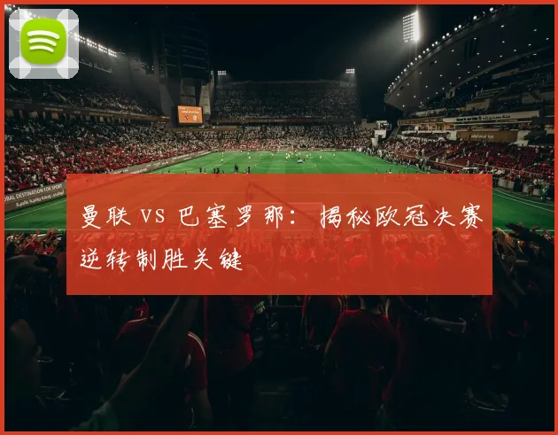 曼联 vs 巴塞罗那：揭秘欧冠决赛逆转制胜关键