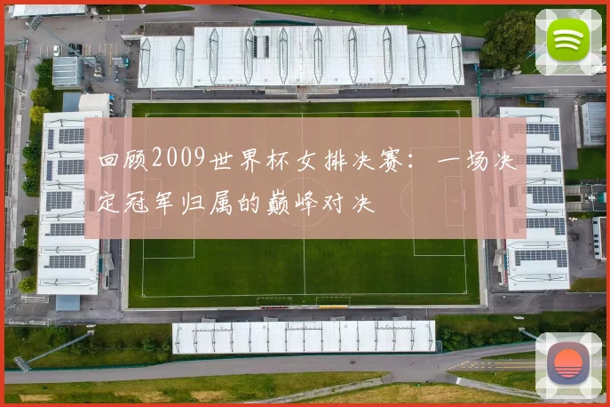 回顾2009世界杯女排决赛：一场决定冠军归属的巅峰对决